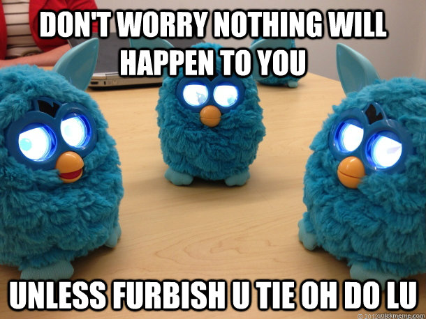 Don't worry nothing will happen to you Unless furbish u tie oh do lu  Creepy Furby