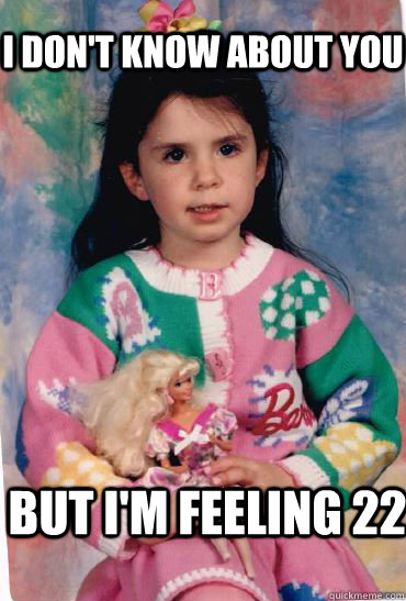 i don't know about you but i'm feeling 22 - i don't know about you but i'm feeling 22  Misc