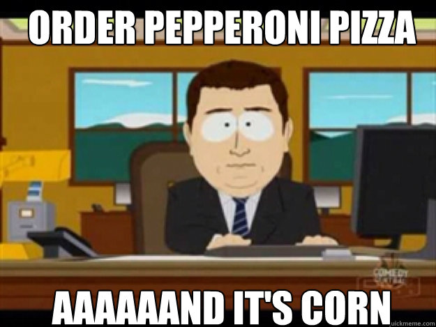 Order Pepperoni pizza AAAAAAND it's corn  