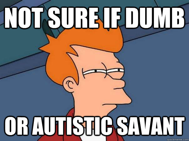 Not sure if dumb Or autistic savant   Futurama Fry
