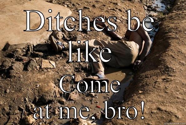 DITCHES BE LIKE COME AT ME, BRO! Misc