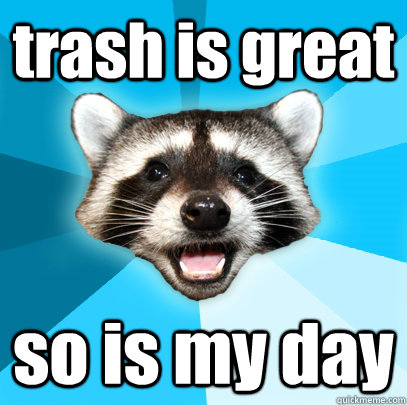 trash is great so is my day  Lame Pun Coon