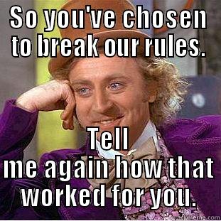 SO YOU'VE CHOSEN TO BREAK OUR RULES. TELL ME AGAIN HOW THAT WORKED FOR YOU. Condescending Wonka