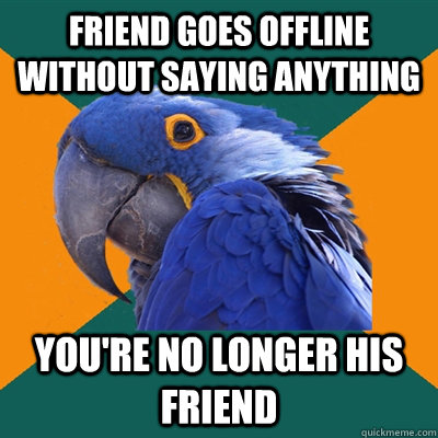 friend goes offline without saying anything you're no longer his friend  Paranoid Parrot