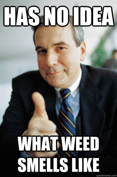has no idea what weed smells like  Good Guy Boss