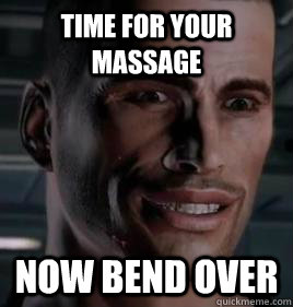 Time for your massage now Bend over  