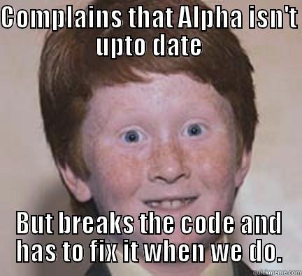 Complains that Alpha isn't upto date - COMPLAINS THAT ALPHA ISN'T UPTO DATE BUT BREAKS THE CODE AND HAS TO FIX IT WHEN WE DO. Over Confident Ginger
