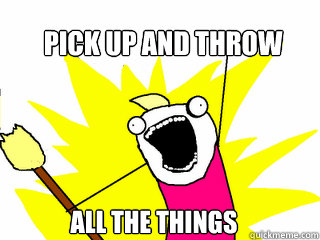 Pick up and throw All the things  All The Things