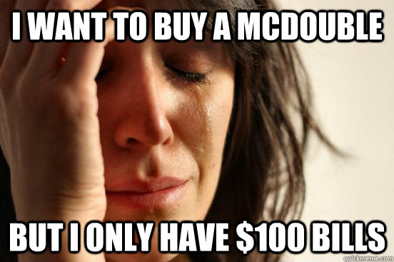 I want to buy a McDouble But I only have $100 bills  First World Problems