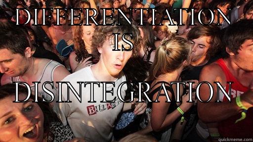 DIFFERENTIATION IS DISINTEGRATION Sudden Clarity Clarence