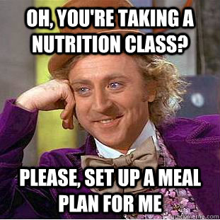 Oh, you're taking a nutrition class? please, set up a meal plan for me   Creepy Wonka