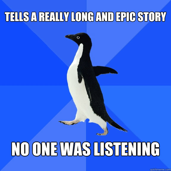 Tells a really long and epic story No one was listening  Socially Awkward Penguin