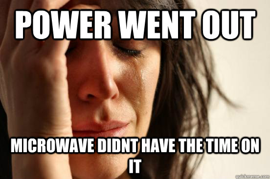 power went out microwave didnt have the time on it  First World Problems