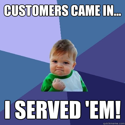 Customers Came In... I Served 'Em!  Success Kid