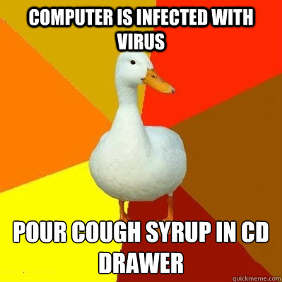 Computer is infected with virus pour cough syrup in cd drawer  Tech Impaired Duck