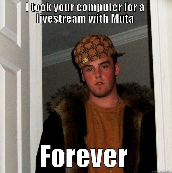 I TOOK YOUR COMPUTER FOR A LIVESTREAM WITH MUTA FOREVER Scumbag Steve