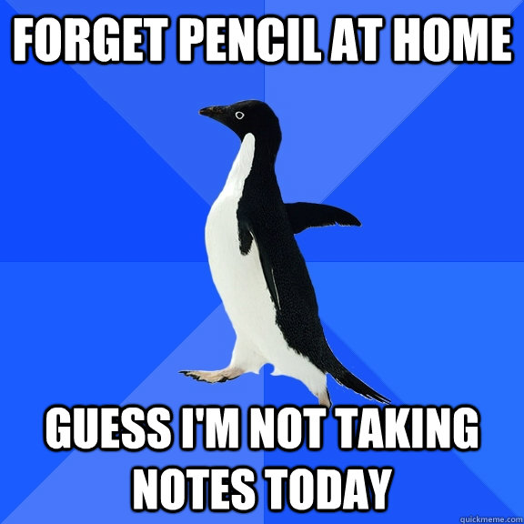 Forget pencil at home guess i'm not taking notes today  Socially Awkward Penguin