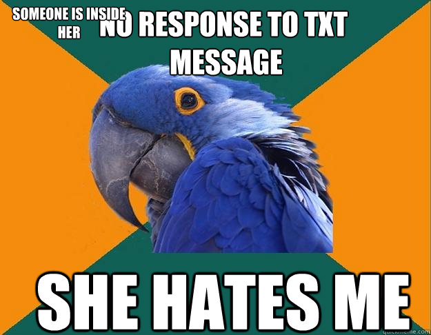 no response to txt
 message she hates me someone is inside her  Paranoid Parrot