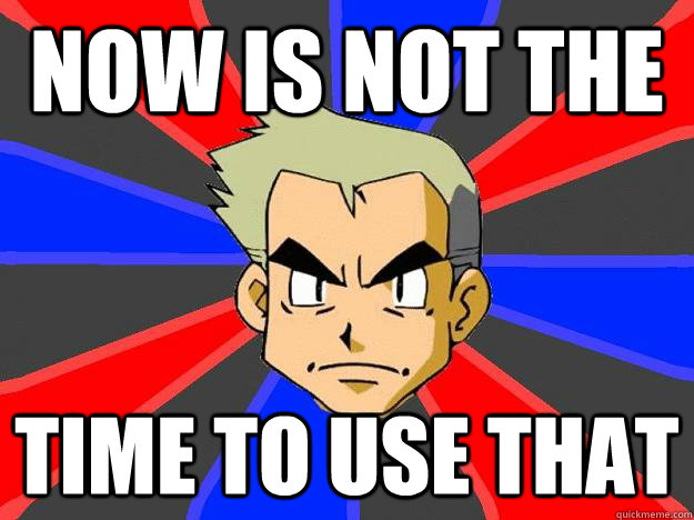 Now is not the  time to use that - Now is not the  time to use that  Professor Oak