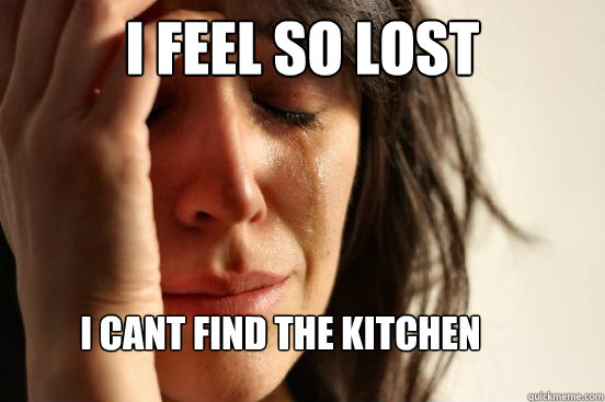 I Feel so lost i cant find the kitchen  First World Problems