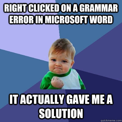 Right clicked on a grammar error in microsoft word it actually gave me a solution  Success Kid