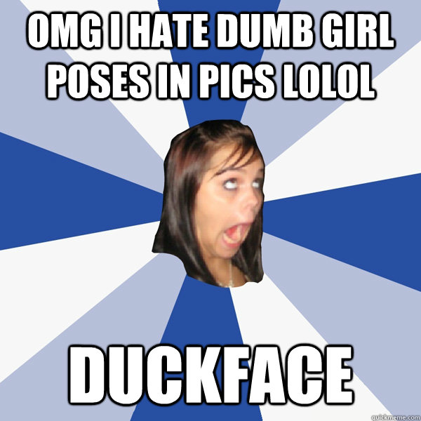 omg i hate dumb girl poses in pics lolol duckface  Annoying Facebook Girl