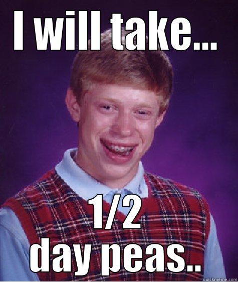 I WILL TAKE... 1/2 DAY PEAS.. Bad Luck Brian