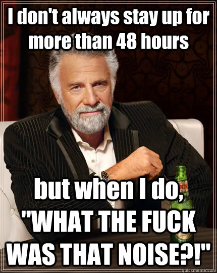 I don't always stay up for more than 48 hours but when I do, 