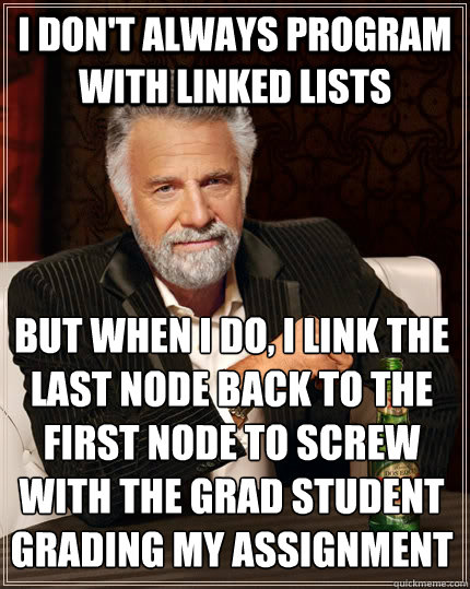 I don't always program with linked lists but when I do, I link the last node back to the first node to screw with the grad student grading my assignment  The Most Interesting Man In The World