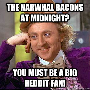 the narwhal bacons at midnight? you must be a big reddit fan!  Condescending Wonka