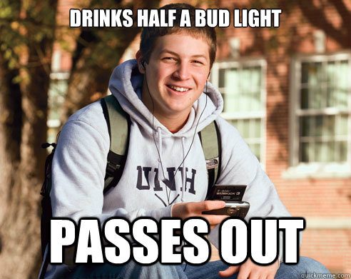 Drinks half a bud light passes out  College Freshman