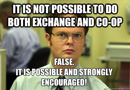 it is not possible to do both exchange and co-op False. 
It is possible and strongly encouraged! 
  Dwight