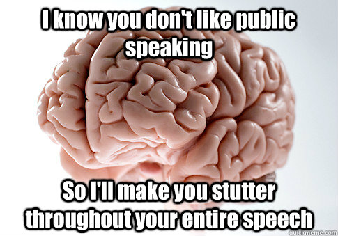 I know you don't like public speaking So I'll make you stutter throughout your entire speech   Scumbag Brain