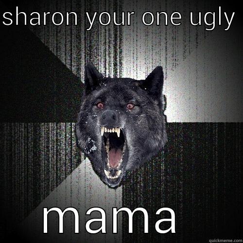 SHARON YOUR ONE UGLY  MAMA  Insanity Wolf