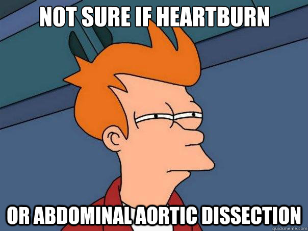 not sure if heartburn or abdominal aortic dissection - not sure if heartburn or abdominal aortic dissection  Futurama Fry