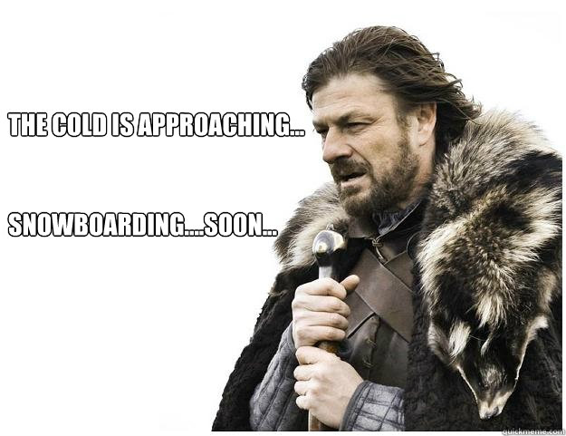 The cold is approaching...


Snowboarding....soon...  Imminent Ned