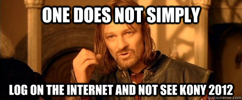 One does not simply Log on the internet and not see Kony 2012  One Does Not Simply