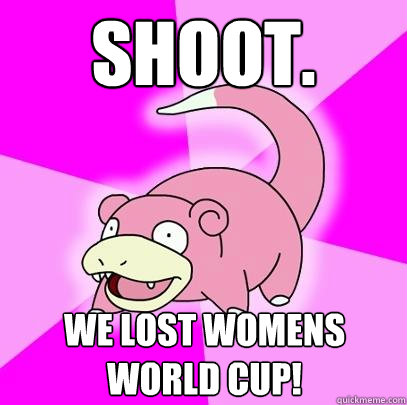 Shoot.  we lost womens world cup!  Slowpoke