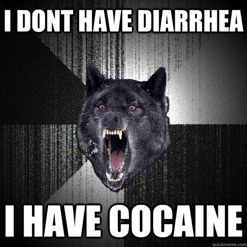 I dont have diarrhea I have cocaine  Insanity Wolf