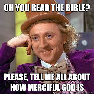 Oh You read the bible? Please, tell me all about how merciful god is  Condescending Wonka