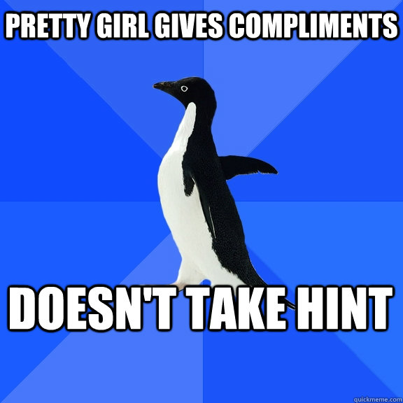 Pretty girl gives compliments doesn't take hint    Socially Awkward Penguin