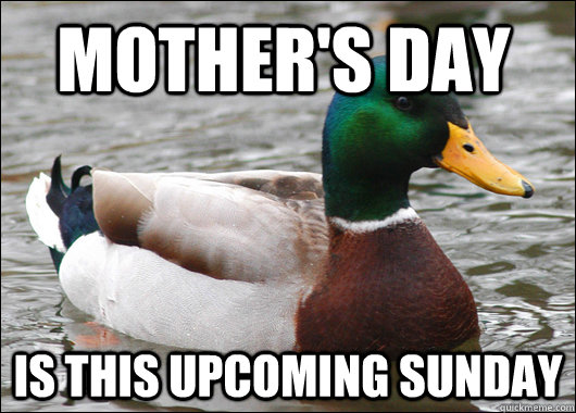 mother's day is this upcoming sunday  Actual Advice Mallard