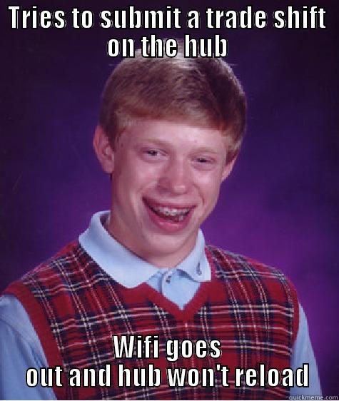 TRIES TO SUBMIT A TRADE SHIFT ON THE HUB WIFI GOES OUT AND HUB WON'T RELOAD Bad Luck Brian