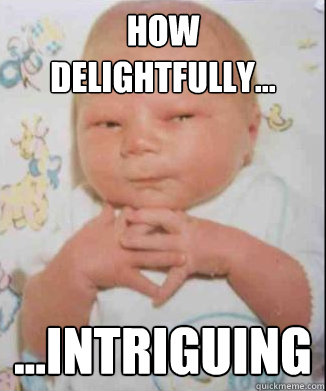 How delightfully... ...intriguing  Scheming Baby