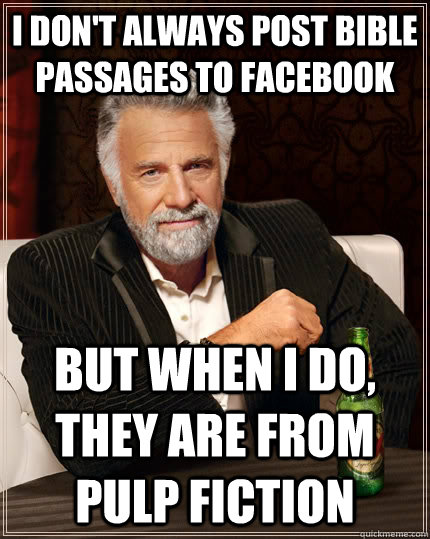 I don't always post bible passages to facebook but when I do, they are from pulp fiction  The Most Interesting Man In The World