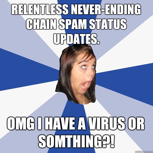 Relentless never-ending chain spam status updates. Omg I have a virus or Somthing?!  Annoying Facebook Girl