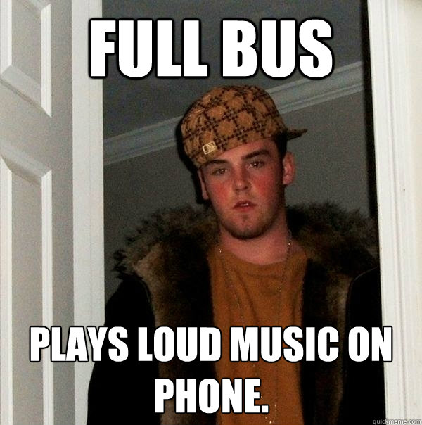 Full bus Plays loud music on phone.  Scumbag Steve
