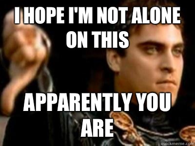 I hope I'm not alone on this Apparently you are  Downvoting Roman