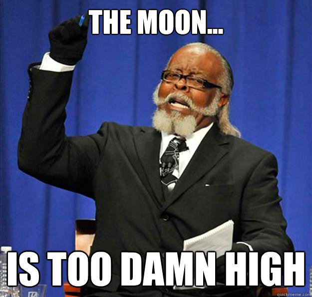 The moon... Is too damn high  Jimmy McMillan