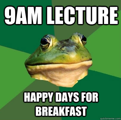 9am lecture  happy days for breakfast  Foul Bachelor Frog